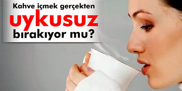 Kahve içmek gerçekten uykusuz bırakır mı?