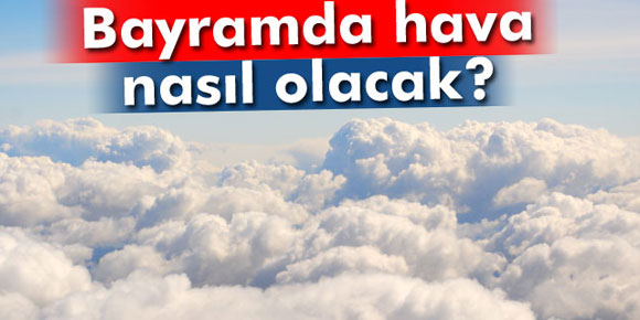 Bayramda hava nasıl olacak?