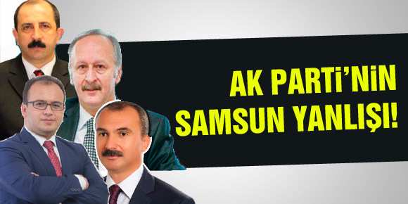 AK PARTİ’NİN SAMSUN YANLIŞI!