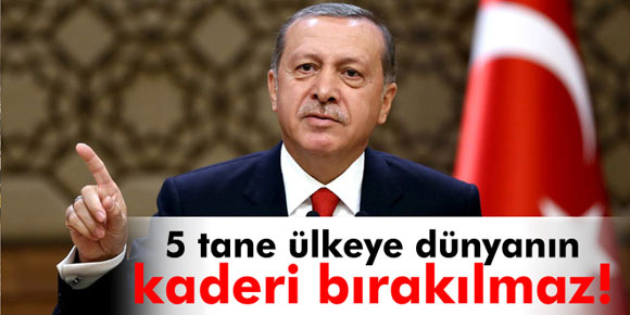 Erdoğan: 5 tane ülkeye dünyanın kaderi bırakılmaz