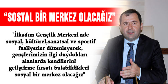 ERDİN: “SOSYAL BİR MERKEZ OLACAĞIZ”