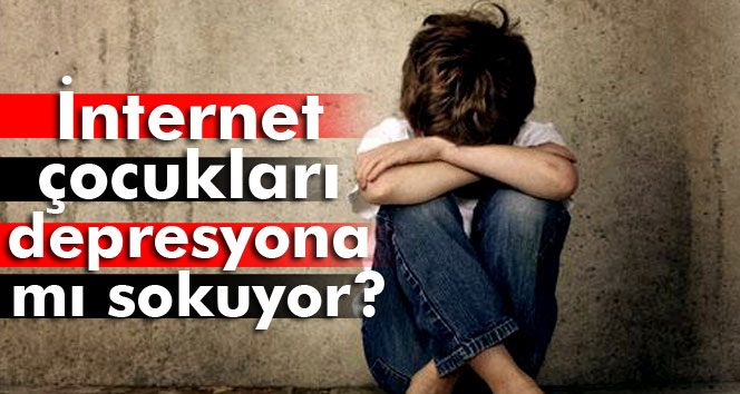 İnternet, çocukları depresyona sokuyor