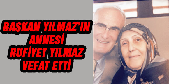 BAŞKAN YILMAZ’IN ANNESİ RUFİYET YILMAZ VEFAT ETTİ