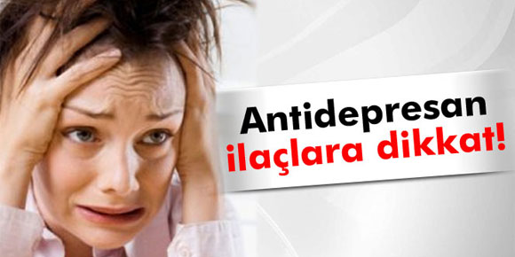 Antidepresan ilaçlarına dikkat!