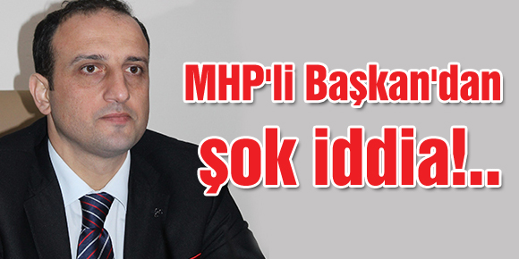 MHPli Başkandan şok iddia!..