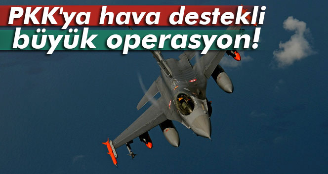 Şırnak ve Hakkaride PKKya hava destekli büyük operasyon!