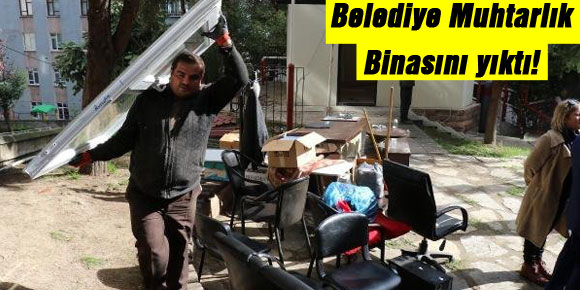 Belediye Muhtarlık Binasını yıktı!