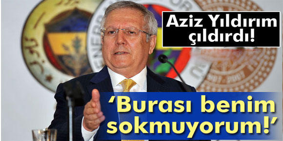 Aziz Yıldırım çileden çıktı