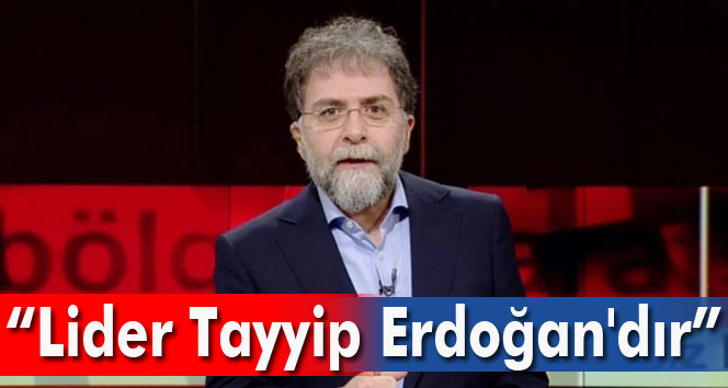 Ahmet Hakan: Lider Tayyip Erdoğandır