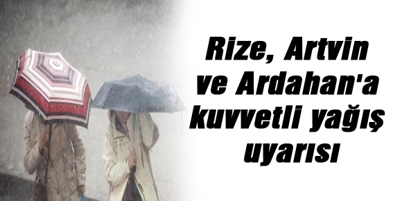 Rize, Artvin ve Ardahana kuvvetli yağış uyarısı