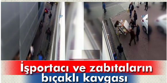 İşportacı ve zabıtaların bıçaklı kavgası kamerada