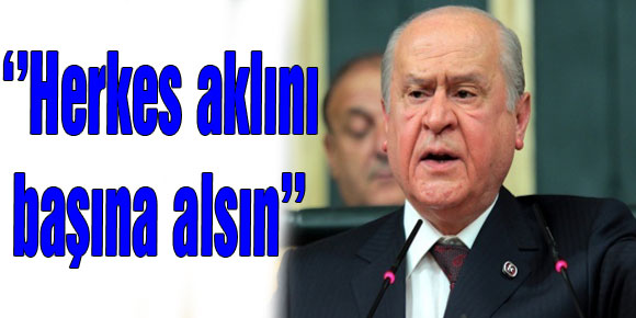 Bahçeli: Herkes aklını başına alsın