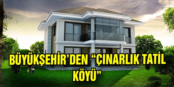 BÜYÜKŞEHİR’DEN “ÇINARLIK TATİL KÖYÜ”