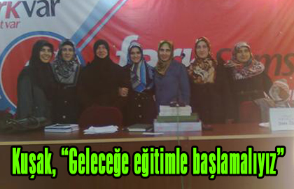 Kuşak, “Geleceğe eğitimle başlamalıyız”