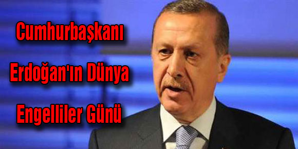 Cumhurbaşkanı Erdoğanın Dünya Engelliler Günü mesajı