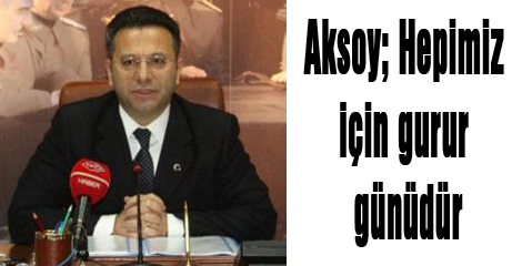 Aksoy; Hepimiz için gurur günüdür