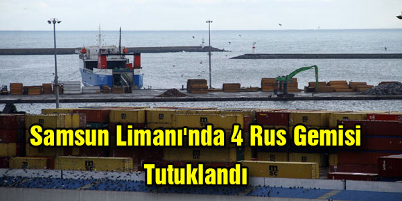 Samsun Limanında 4 Rus Gemisi Tutuklandı