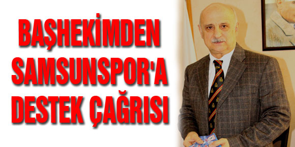 BAŞHEKİMDEN SAMSUNSPORA DESTEK ÇAĞRISI