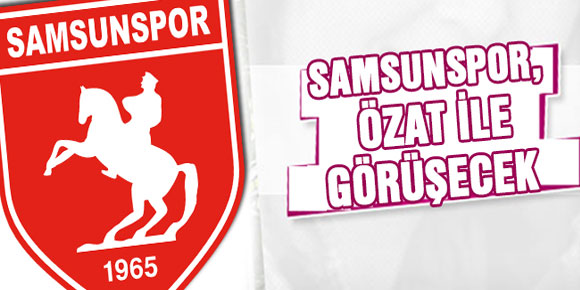 Samsunspor Ümit Özat ile Görüşecek