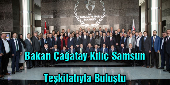 Bakan Çağatay Kılıç Samsun Teşkilatıyla Buluştu