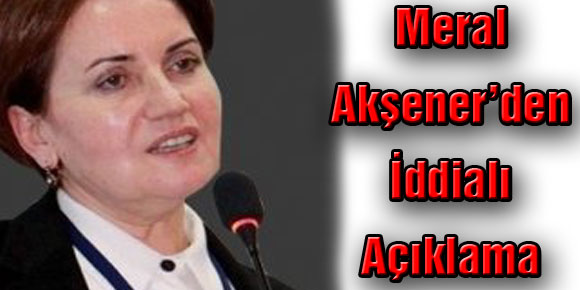 Meral Akşener’den İddialı Açıklama