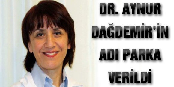 DR. AYNUR DAĞDEMİR’İN ADI PARKA VERİLDİ