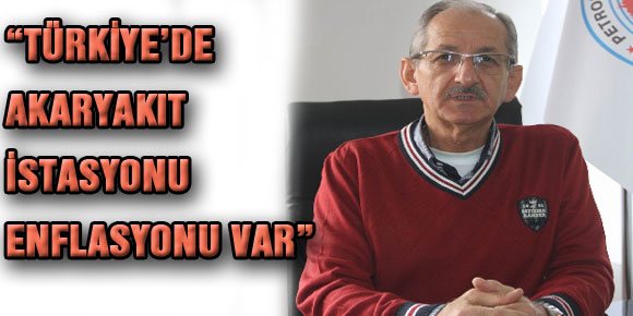 “TÜRKİYE’DE AKARYAKIT İSTASYONU ENFLASYONU VAR”