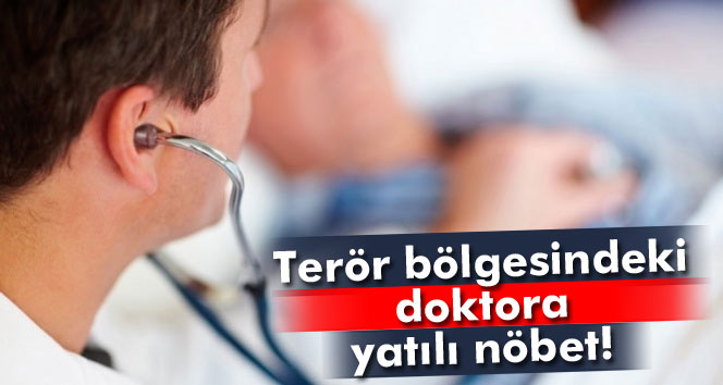 Terör bölgesindeki doktora yatılı nöbet!