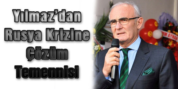 Yılmaz’dan Rusya Krizine Çözüm Temennisi