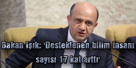 Bakan Işık: Desteklenen bilim insanı sayısı 17 kat arttı