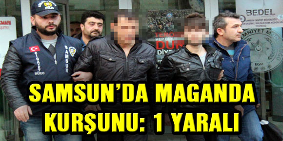 SAMSUN’DA MAGANDA KURŞUNU: 1 YARALI