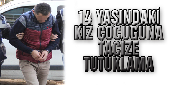 14 YAŞINDAKİ KIZ ÇOCUĞUNA TACİZE TUTUKLAMA