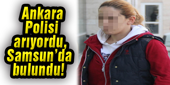 Ankara Polisi arıyordu, Samsun’da bulundu!