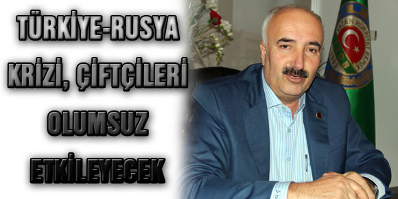 TÜRKİYE-RUSYA KRİZİ, ÇİFTÇİLERİ OLUMSUZ ETKİLEYECEK