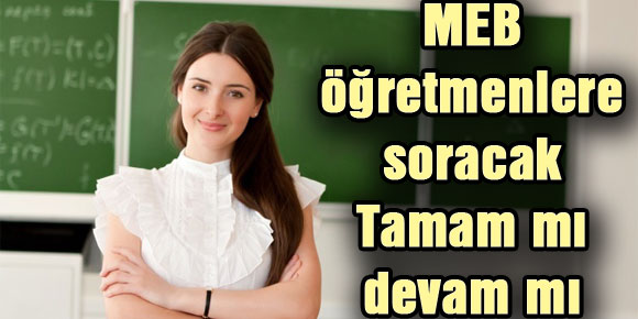 MEB öğretmenlere soracak: Tamam mı devam mı?