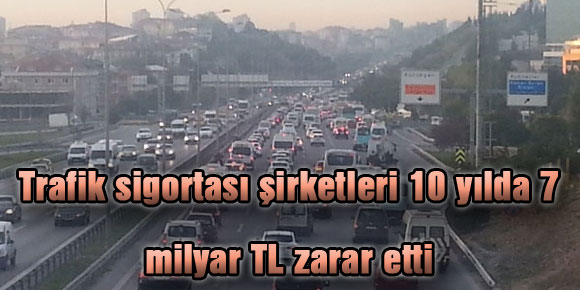 Trafik sigortası şirketleri 10 yılda 7 milyar TL zarar etti