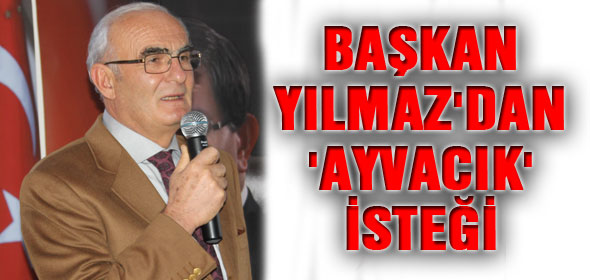 BAŞKAN YILMAZDAN AYVACIK İSTEĞİ