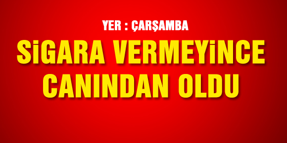 SİGARA VERMEYİNCE CANINDAN OLDU