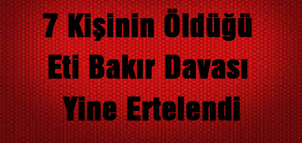 7 Kişinin Öldüğü Eti Bakır Davası Yine Ertelendi