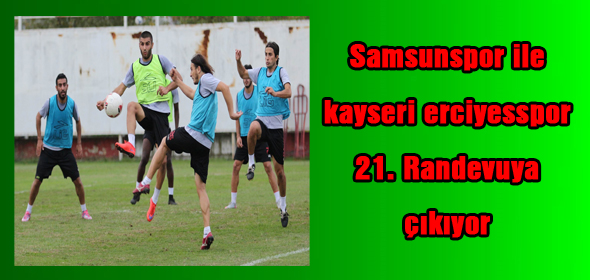 Samsunspor ile kayseri erciyesspor 21. Randevuya çıkıyor