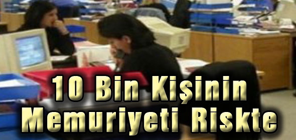 10 Bin Kişinin Memuriyeti Riskte