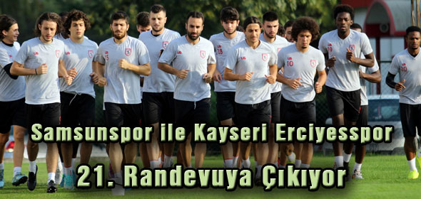 Samsunspor ile Kayseri Erciyesspor 21. Randevuya çıkıyor