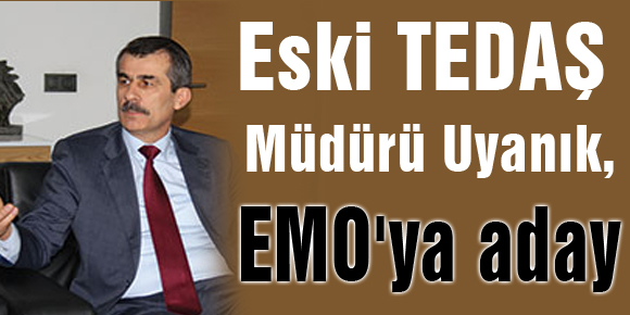 Eski TEDAŞ Müdürü Uyanık, EMOya aday