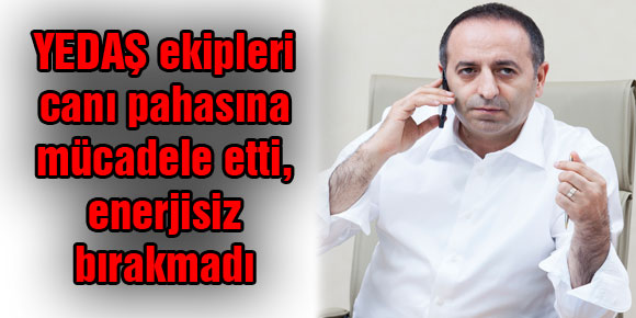 YEDAŞ ekipleri canı pahasına mücadele etti, enerjisiz bırakmadı