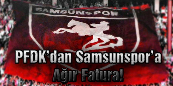 PFDK’dan Samsunspor’a Ağır Fatura!