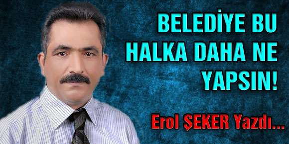 BELEDİYE BU HALKA DAHA NE YAPSIN!