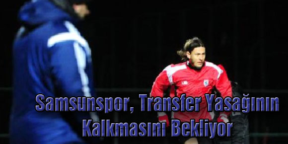 Samsunspor, Transfer Yasağının Kalkmasını Bekliyor