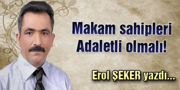 Makam sahipleri Adaletli olmalı!