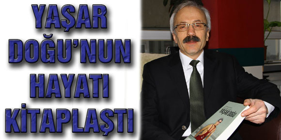 YAŞAR DOĞU’NUN HAYATI KİTAPLAŞTI