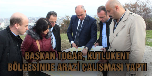 BAŞKAN TOGAR, KUTLUKENT BÖLGESİNDE ARAZİ ÇALIŞMASI YAPTI